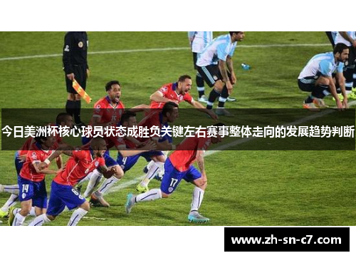 今日美洲杯核心球员状态成胜负关键左右赛事整体走向的发展趋势判断 今日美洲杯核心球员状态成胜负关键左右赛事整体走向的发展趋势判断