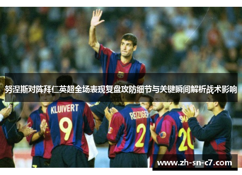 努涅斯对阵拜仁英超全场表现复盘攻防细节与关键瞬间解析战术影响