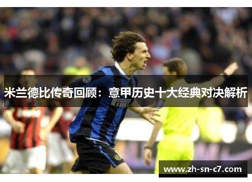 米兰德比传奇回顾:意甲历史十大经典对决解析 米兰德比传奇回顾:意甲历史十大经典对决解析