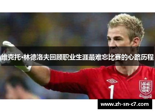 维克托·林德洛夫回顾职业生涯最难忘比赛的心路历程