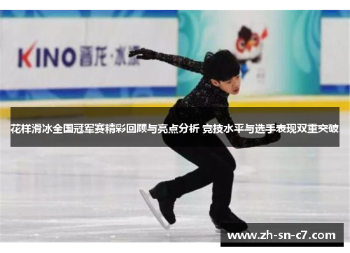 花样滑冰全国冠军赛精彩回顾与亮点分析 竞技水平与选手表现双重突破