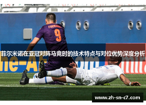 菲尔米诺在亚冠对阵马竞时的技术特点与对位优势深度分析