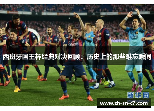 西班牙国王杯经典对决回顾：历史上的那些难忘瞬间