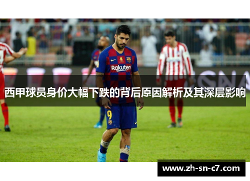 西甲球员身价大幅下跌的背后原因解析及其深层影响