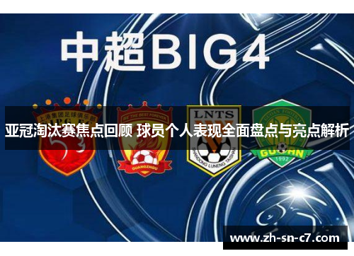 亚冠淘汰赛焦点回顾 球员个人表现全面盘点与亮点解析