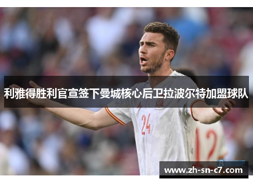 利雅得胜利官宣签下曼城核心后卫拉波尔特加盟球队