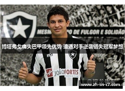 博塔弗戈痛失巴甲领先优势 遭遇对手逆袭错失冠军梦想 博塔弗戈痛失巴甲领先优势 遭遇对手逆袭错失冠军梦想