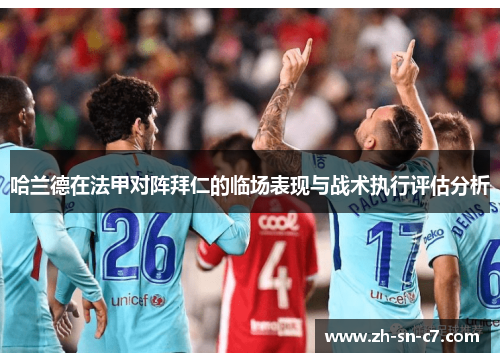 哈兰德在法甲对阵拜仁的临场表现与战术执行评估分析