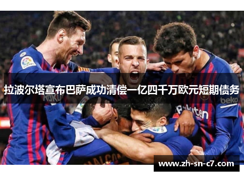 拉波尔塔宣布巴萨成功清偿一亿四千万欧元短期债务