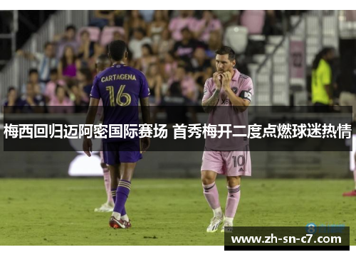 梅西回归迈阿密国际赛场 首秀梅开二度点燃球迷热情