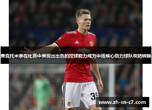 麦克托米奈在比赛中展现出出色的控球能力成为中场核心助力球队攻防转换