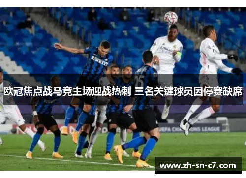 欧冠焦点战马竞主场迎战热刺 三名关键球员因停赛缺席