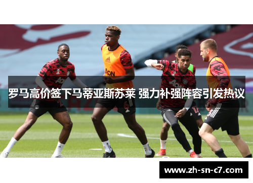 罗马高价签下马蒂亚斯苏莱 强力补强阵容引发热议 罗马高价签下马蒂亚斯苏莱 强力补强阵容引发热议