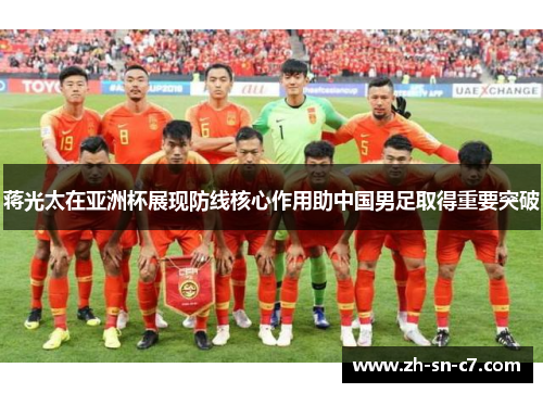 蒋光太在亚洲杯展现防线核心作用助中国男足取得重要突破 蒋光太在亚洲杯展现防线核心作用助中国男足取得重要突破