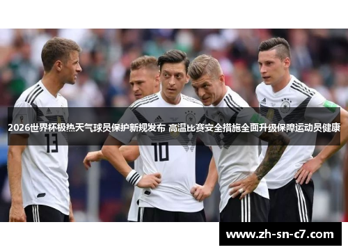2026世界杯极热天气球员保护新规发布 高温比赛安全措施全面升级保障运动员健康 2026世界杯极热天气球员保护新规发布 高温比赛安全措施全面升级保障运动员健康