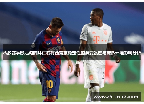 从多赛季欧冠对阵拜仁看梅西竞技稳定性的演变轨迹与球队环境影响分析 从多赛季欧冠对阵拜仁看梅西竞技稳定性的演变轨迹与球队环境影响分析