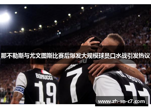 那不勒斯与尤文图斯比赛后爆发大规模球员口水战引发热议