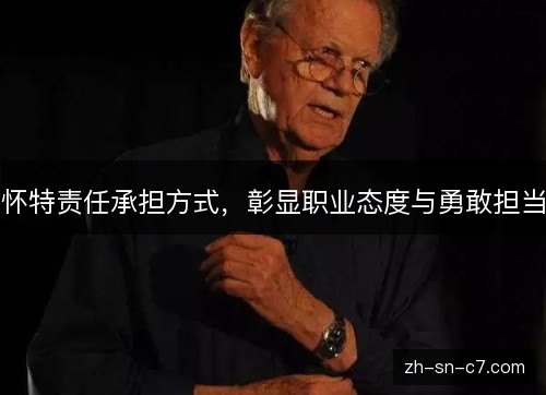 怀特责任承担方式，彰显职业态度与勇敢担当