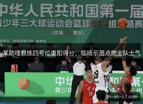 某助理教练四号位重扣得分,临场示范点燃全队士气 某助理教练四号位重扣得分,临场示范点燃全队士气