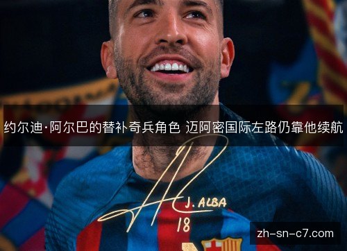 约尔迪·阿尔巴的替补奇兵角色 迈阿密国际左路仍靠他续航 约尔迪·阿尔巴的替补奇兵角色 迈阿密国际左路仍靠他续航